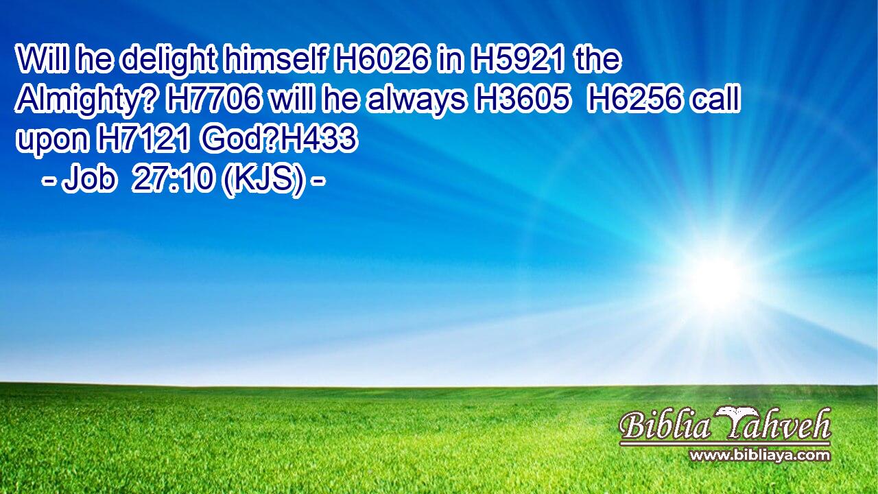 Will he delight himself H6026 in H5921 the Almighty? H7706 will he always H3605  H6256 call upon H7121 God?H433