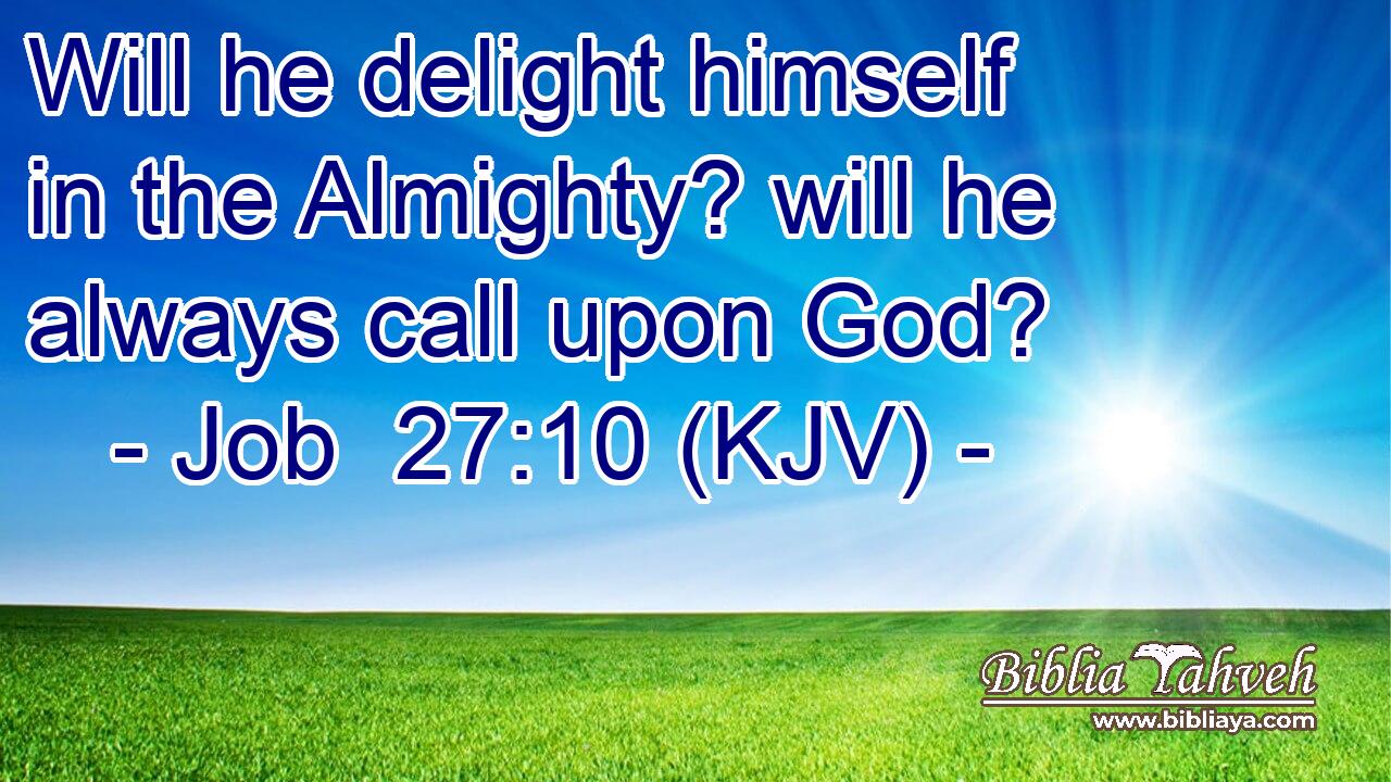 Will he delight himself in the Almighty? will he always call upon God?
