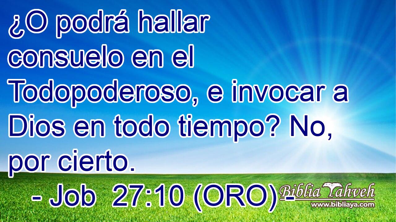  ¿O podrá hallar consuelo en el Todopoderoso, e invocar a Dios en todo tiempo? No, por cierto. 