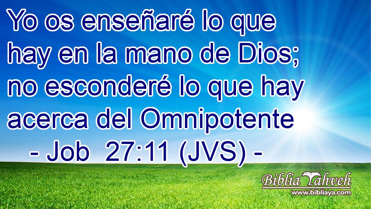 Yo os enseñaré lo que hay en la mano de Dios; no esconderé lo que hay acerca del Omnipotente