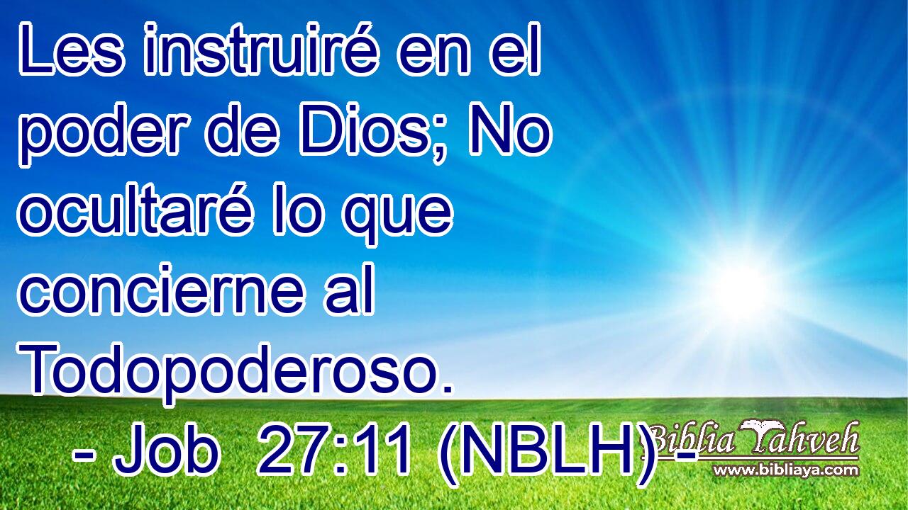  Les instruiré en el poder de Dios; No ocultaré lo que concierne al Todopoderoso. 