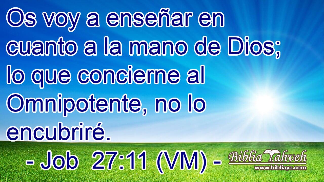  Os voy a enseñar en cuanto a la mano de Dios; lo que concierne al Omnipotente, no lo encubriré. 