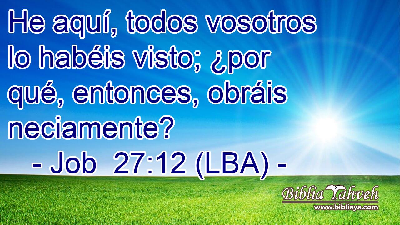 He aquí, todos vosotros lo habéis visto; ¿por qué, entonces, obráis neciamente?