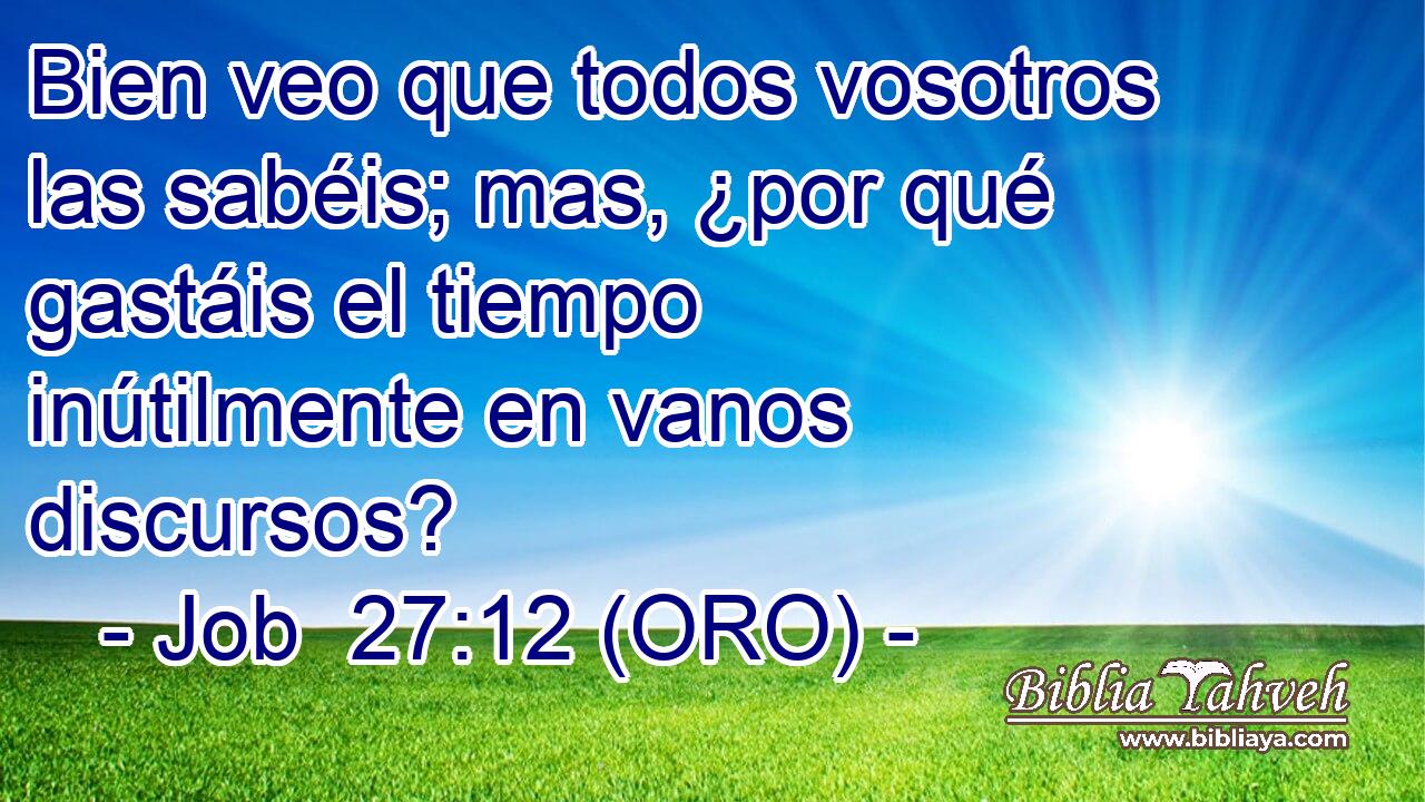  Bien veo que todos vosotros las sabéis; mas, ¿por qué gastáis el tiempo inútilmente en vanos discursos? 