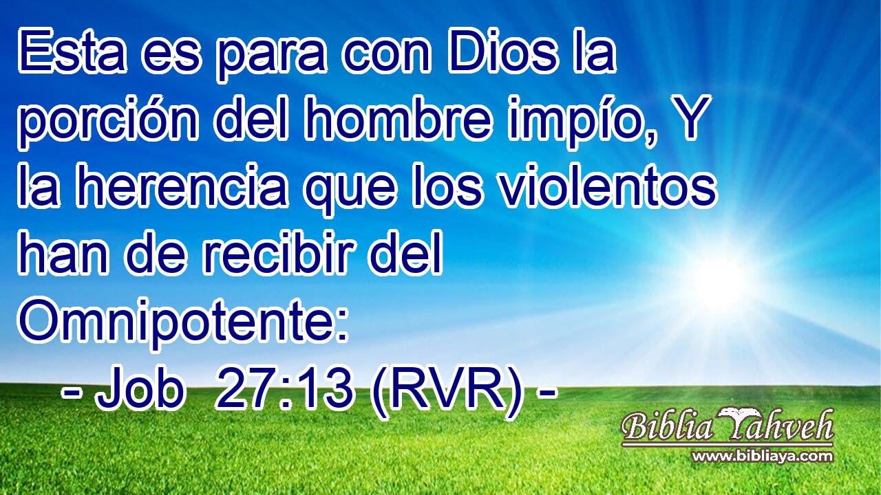 Esta es para con Dios la porción del hombre impío, Y la herencia que los violentos han de recibir del Omnipotente:
