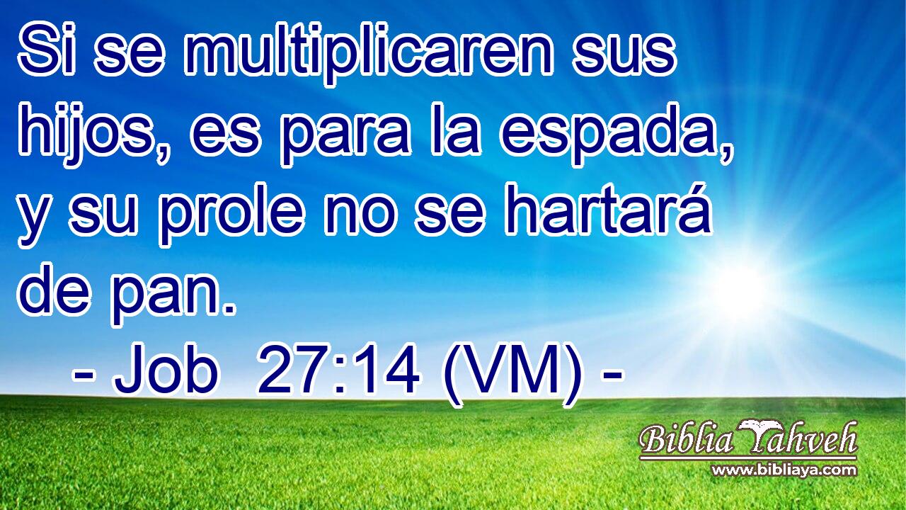  Si se multiplicaren sus hijos, es para la espada, y su prole no se hartará de pan. 