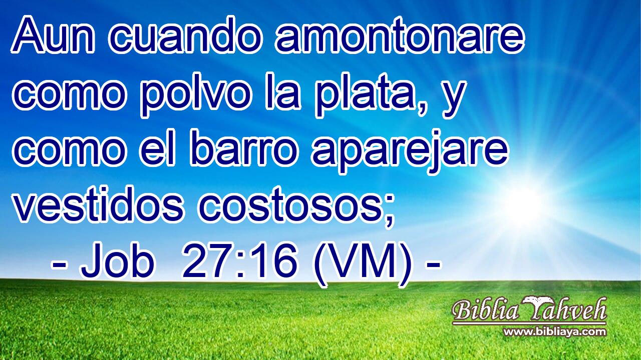  Aun cuando amontonare como polvo la plata, y como el barro aparejare vestidos costosos; 