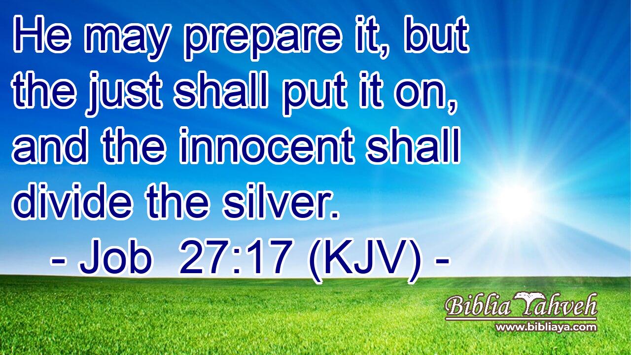 He may prepare it, but the just shall put it on, and the innocent shall divide the silver.