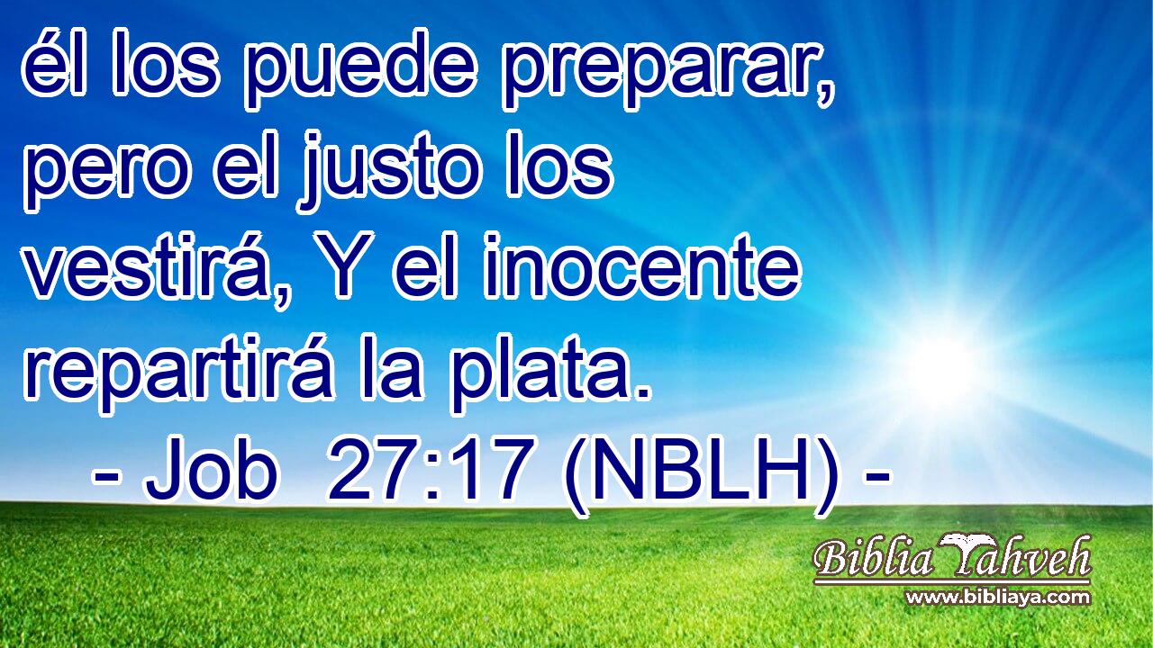  él los puede preparar, pero el justo los vestirá, Y el inocente repartirá la plata. 