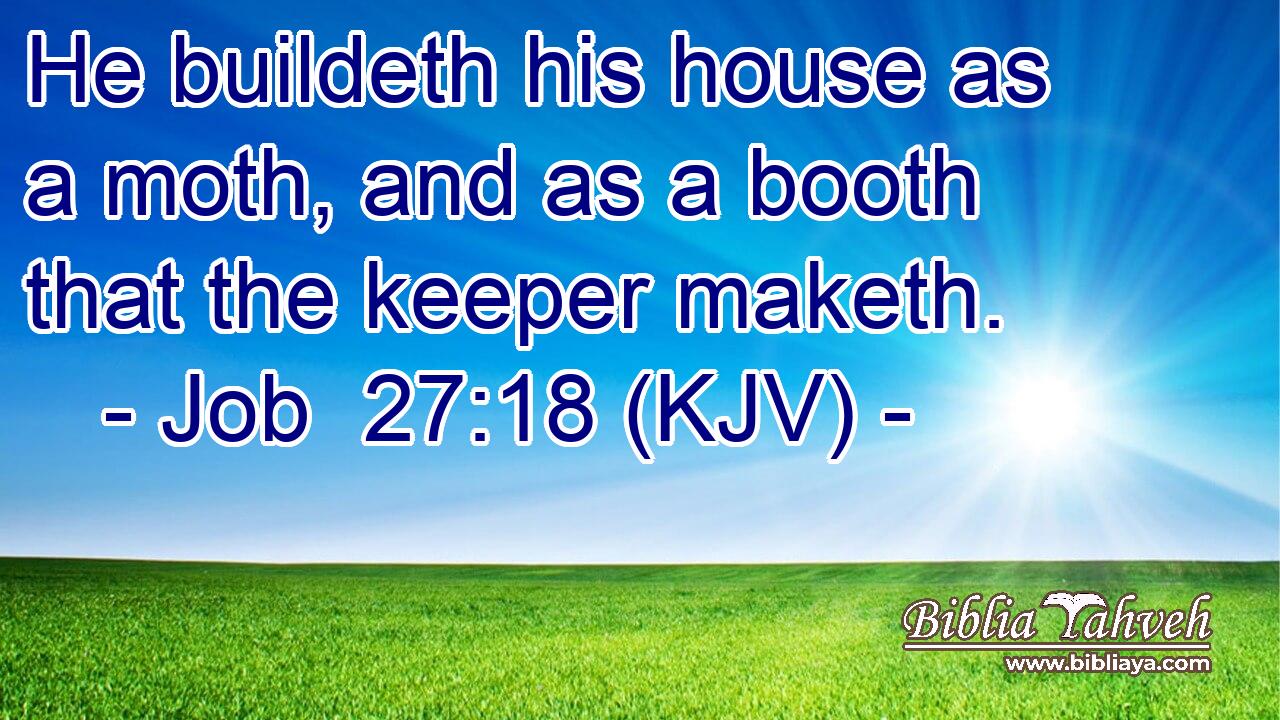 He buildeth his house as a moth, and as a booth that the keeper maketh.
