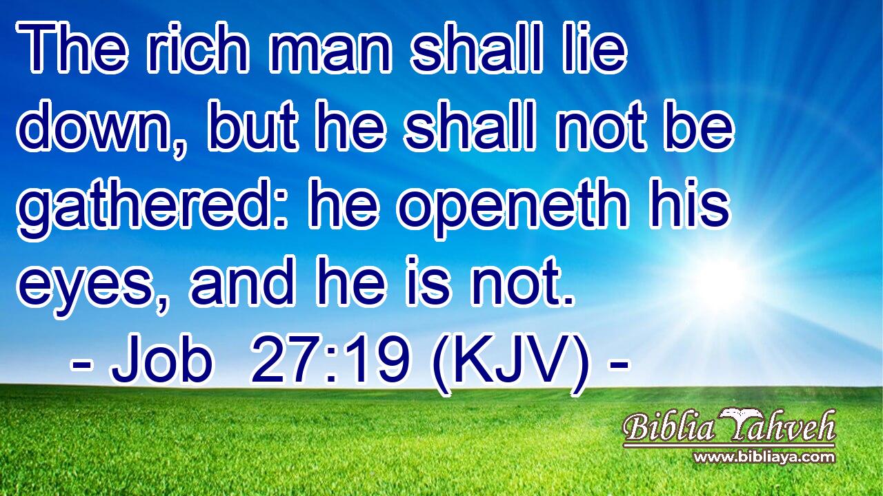 The rich man shall lie down, but he shall not be gathered: he openeth his eyes, and he is not.