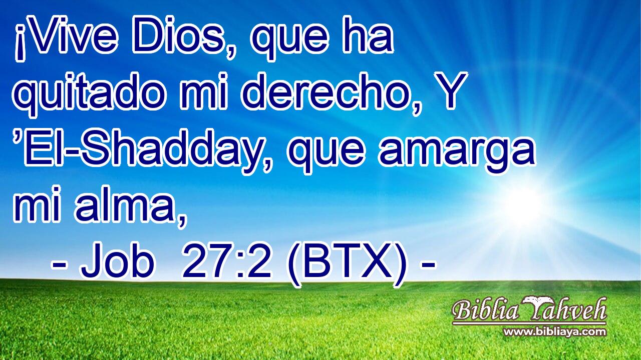 ¡Vive Dios, que ha quitado mi derecho, Y ’El-Shadday, que amarga mi alma,