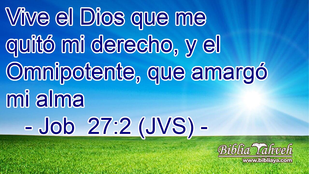 Vive el Dios que me quitó mi derecho, y el Omnipotente, que amargó mi alma