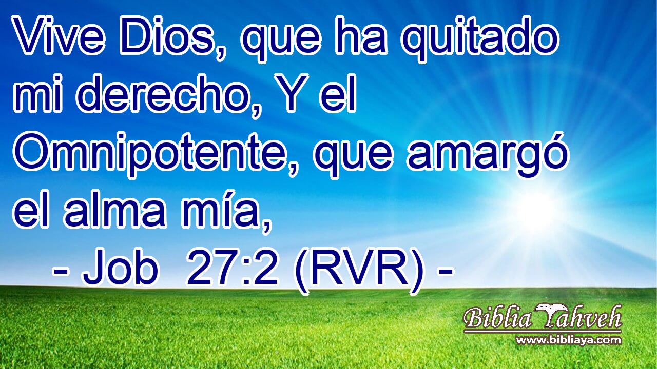 Vive Dios, que ha quitado mi derecho, Y el Omnipotente, que amargó el alma mía,