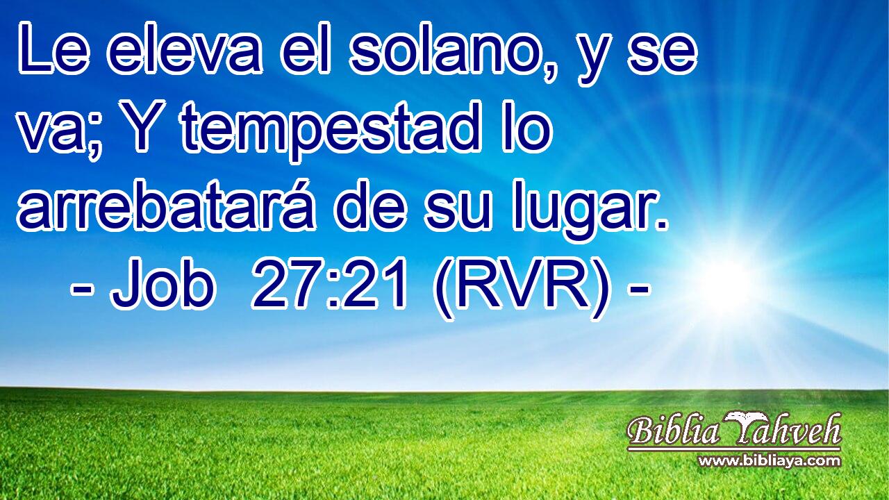 Le eleva el solano, y se va; Y tempestad lo arrebatará de su lugar.