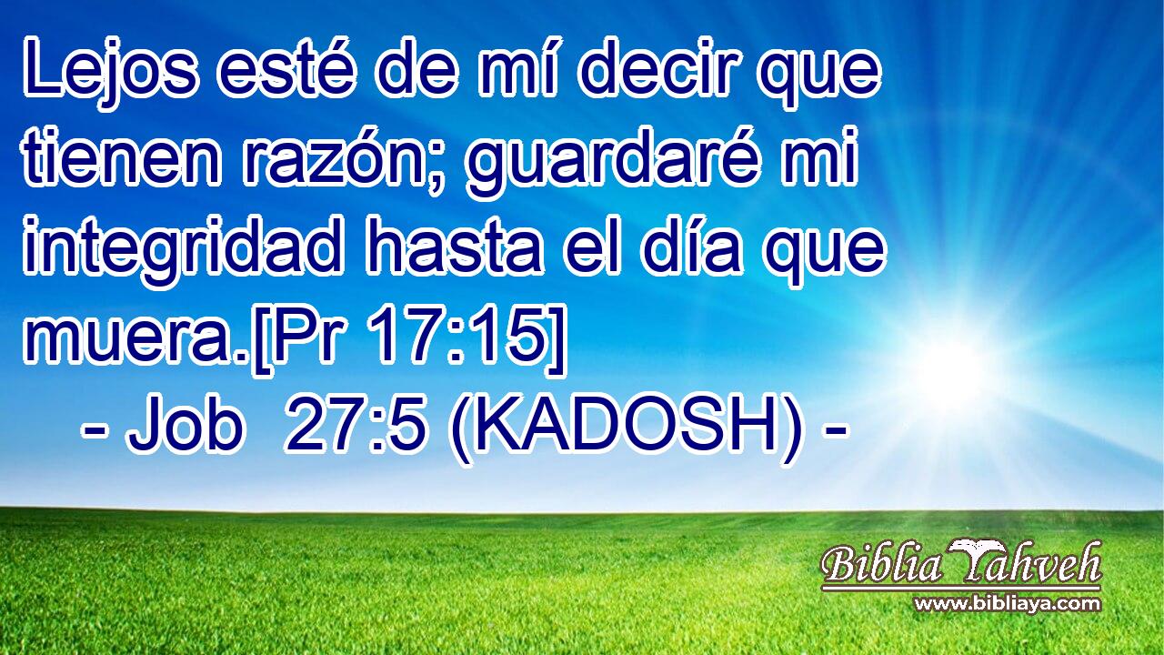  Lejos esté de mí decir que tienen razón; guardaré mi integridad hasta el día que muera.[Pr 17:15] 