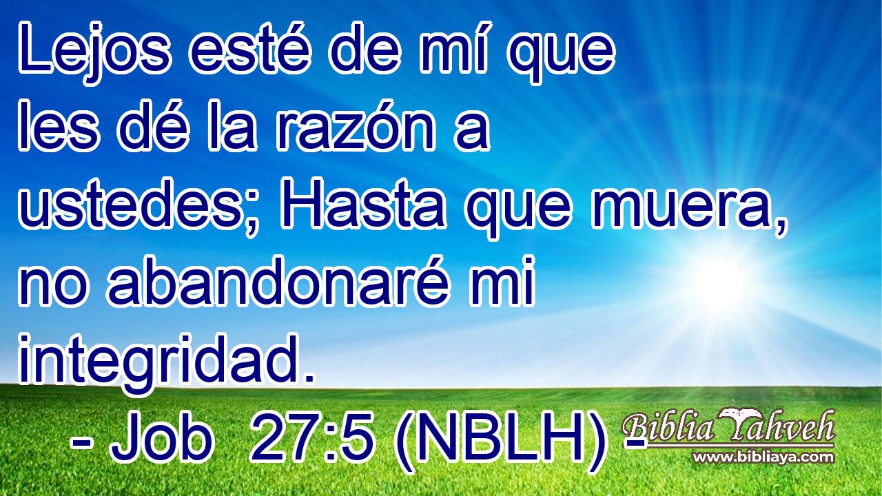  Lejos esté de mí que les dé la razón a ustedes; Hasta que muera, no abandonaré mi integridad. 