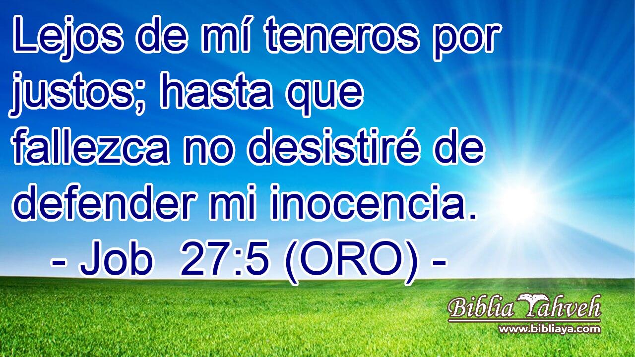  Lejos de mí teneros por justos; hasta que fallezca no desistiré de defender mi inocencia. 