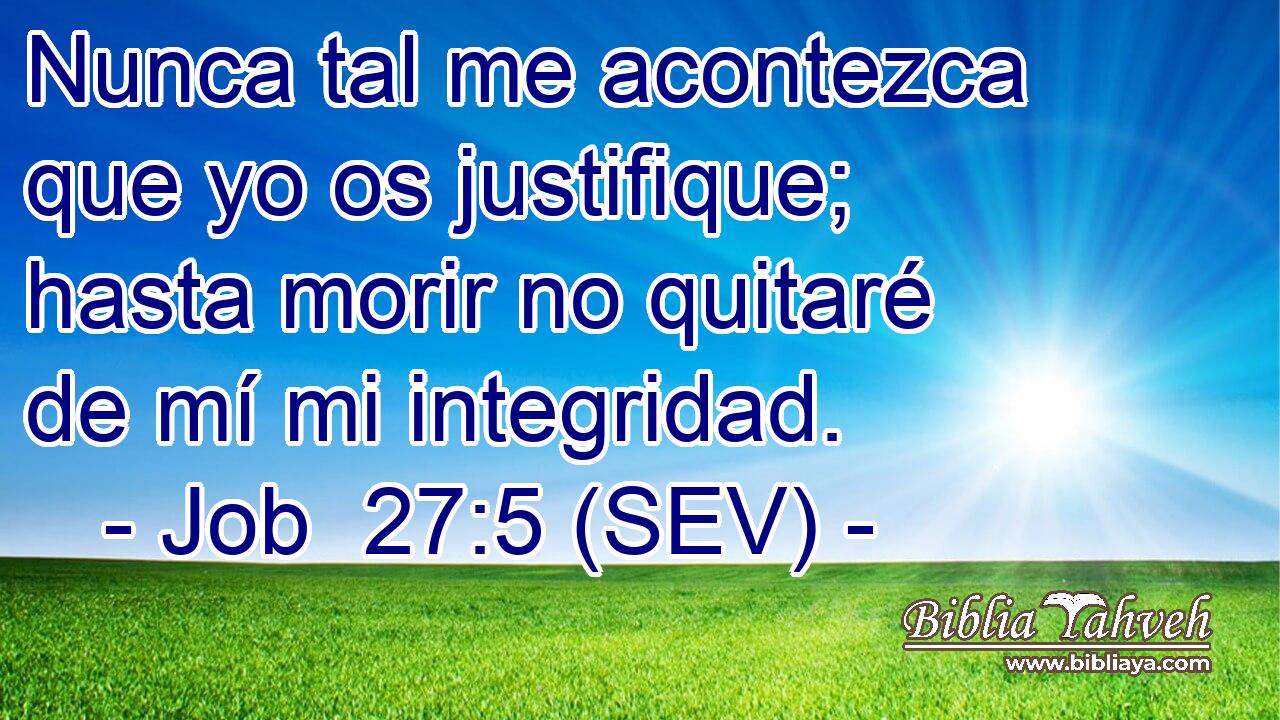 Nunca tal me acontezca que yo os justifique; hasta morir no quitaré de mí mi integridad.