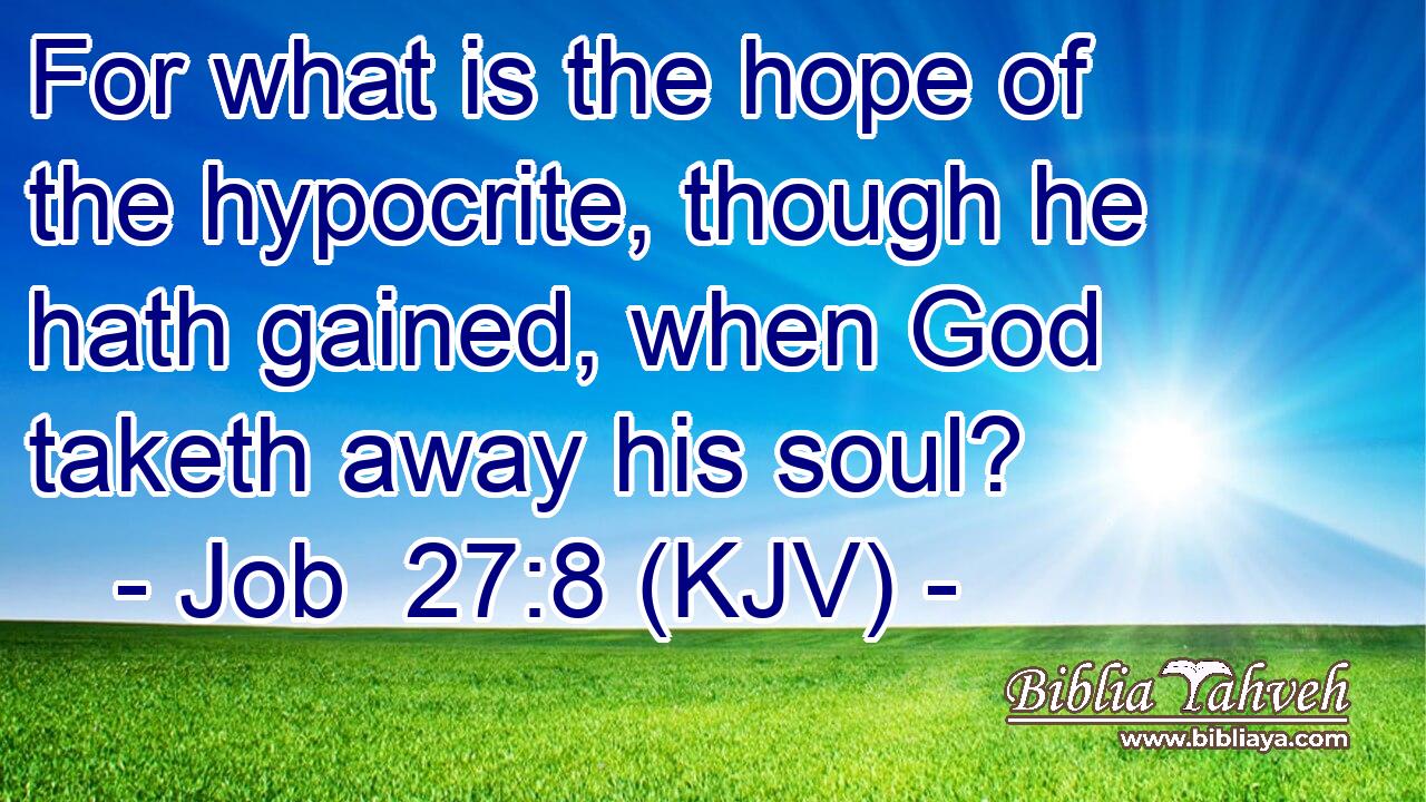For what is the hope of the hypocrite, though he hath gained, when God taketh away his soul?