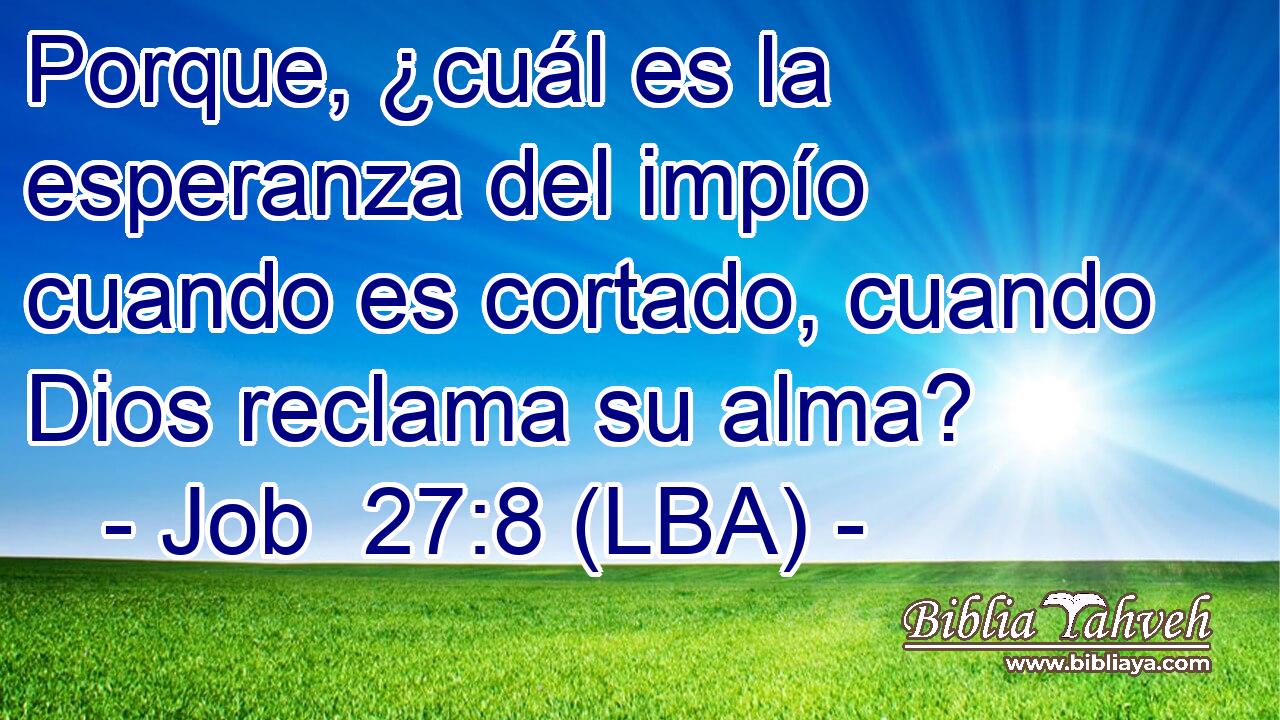 Porque, ¿cuál es la esperanza del impío cuando es cortado, cuando Dios reclama su alma?