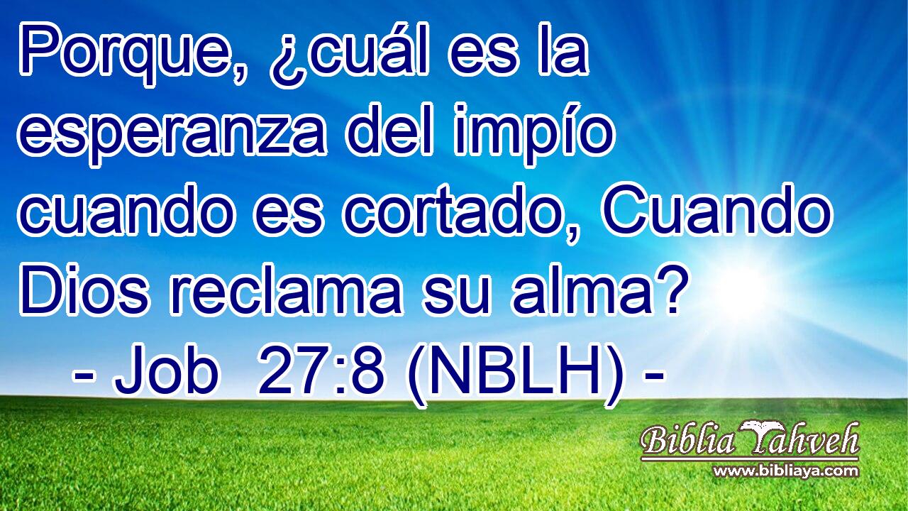  Porque, ¿cuál es la esperanza del impío cuando es cortado, Cuando Dios reclama su alma? 