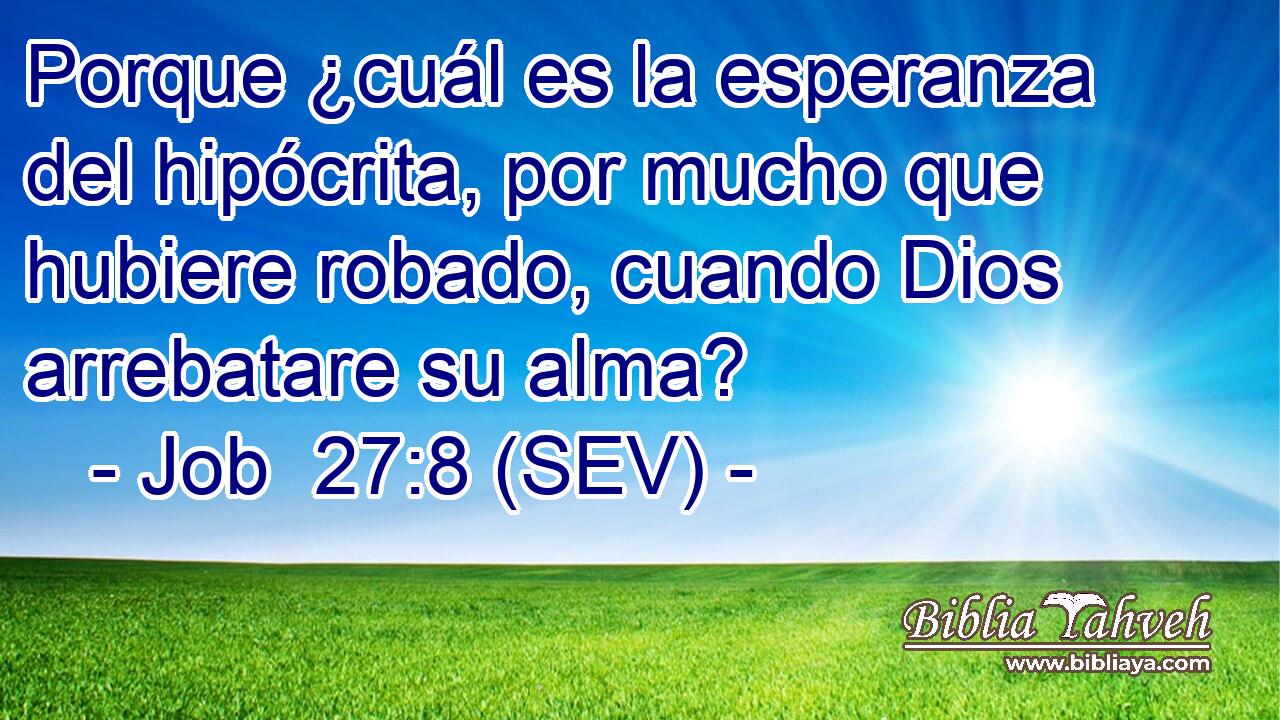 Porque ¿cuál es la esperanza del hipócrita, por mucho que hubiere robado, cuando Dios arrebatare su alma?