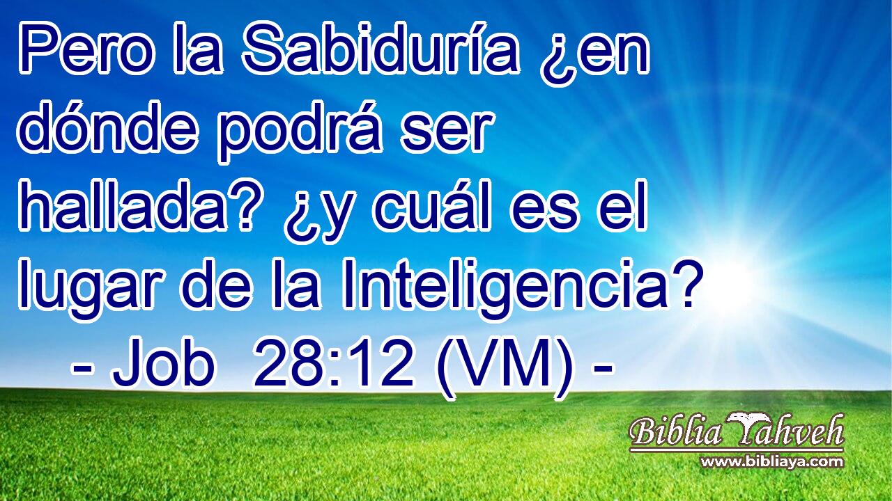 Pero la Sabiduría ¿en dónde podrá ser hallada? ¿y cuál es el lugar de la Inteligencia? 