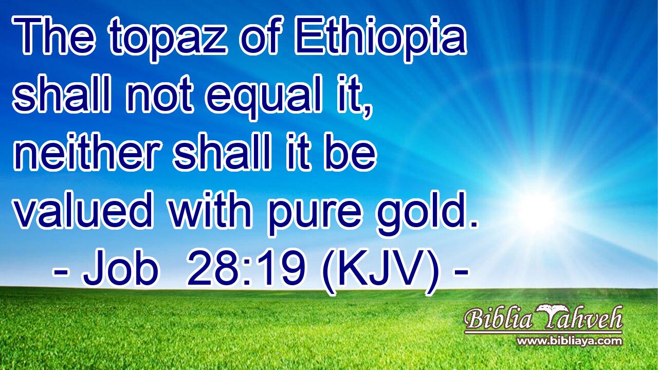 The topaz of Ethiopia shall not equal it, neither shall it be valued with pure gold.