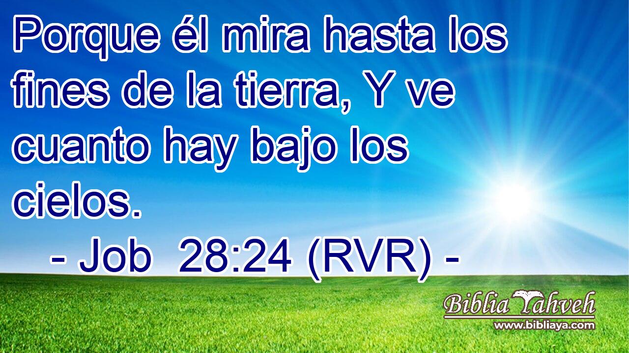 Porque él mira hasta los fines de la tierra, Y ve cuanto hay bajo los cielos.