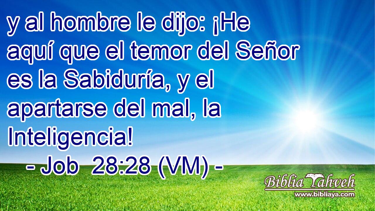  y al hombre le dijo: ¡He aquí que el temor del Señor es la Sabiduría, y el apartarse del mal, la Inteligencia! 