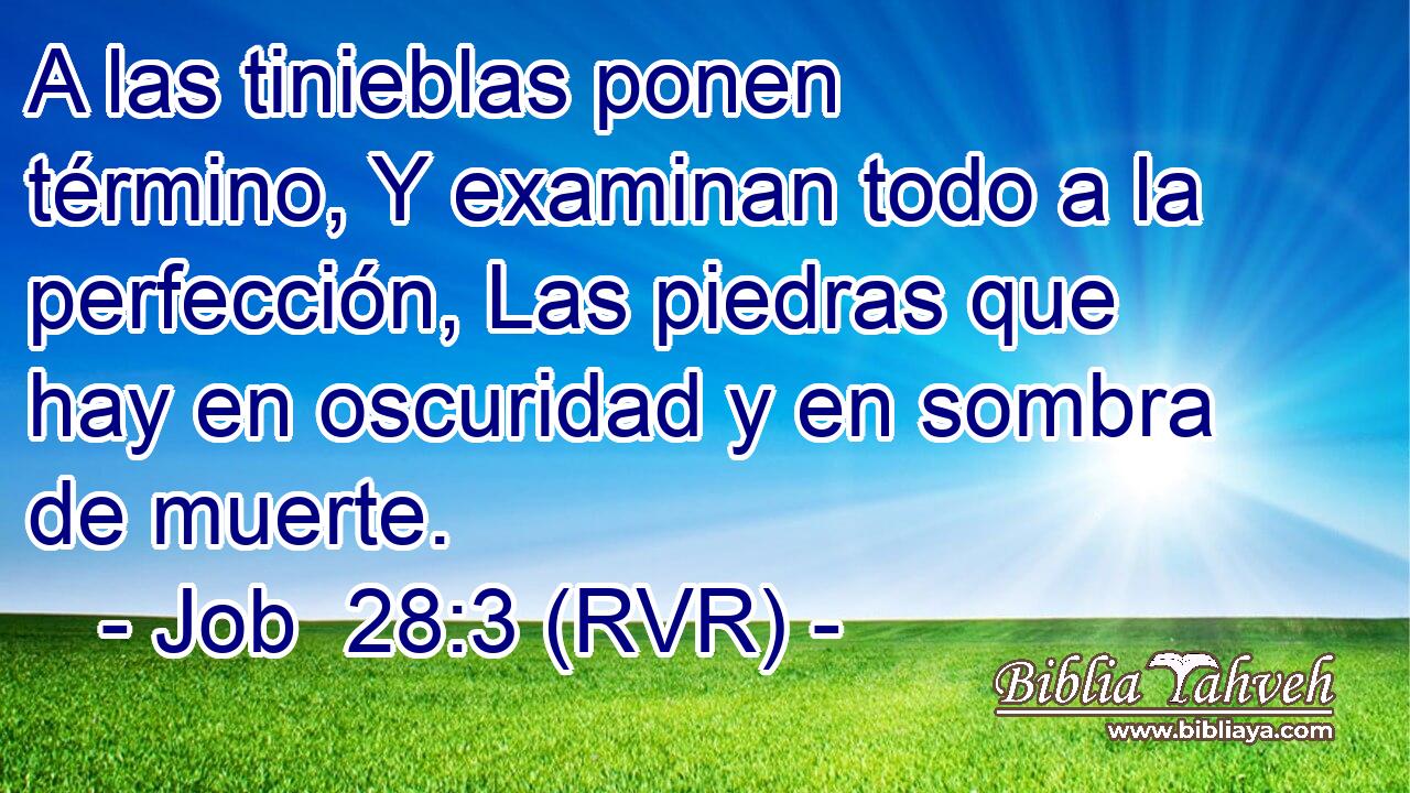 A las tinieblas ponen término, Y examinan todo a la perfección, Las piedras que hay en oscuridad y en sombra de muerte.