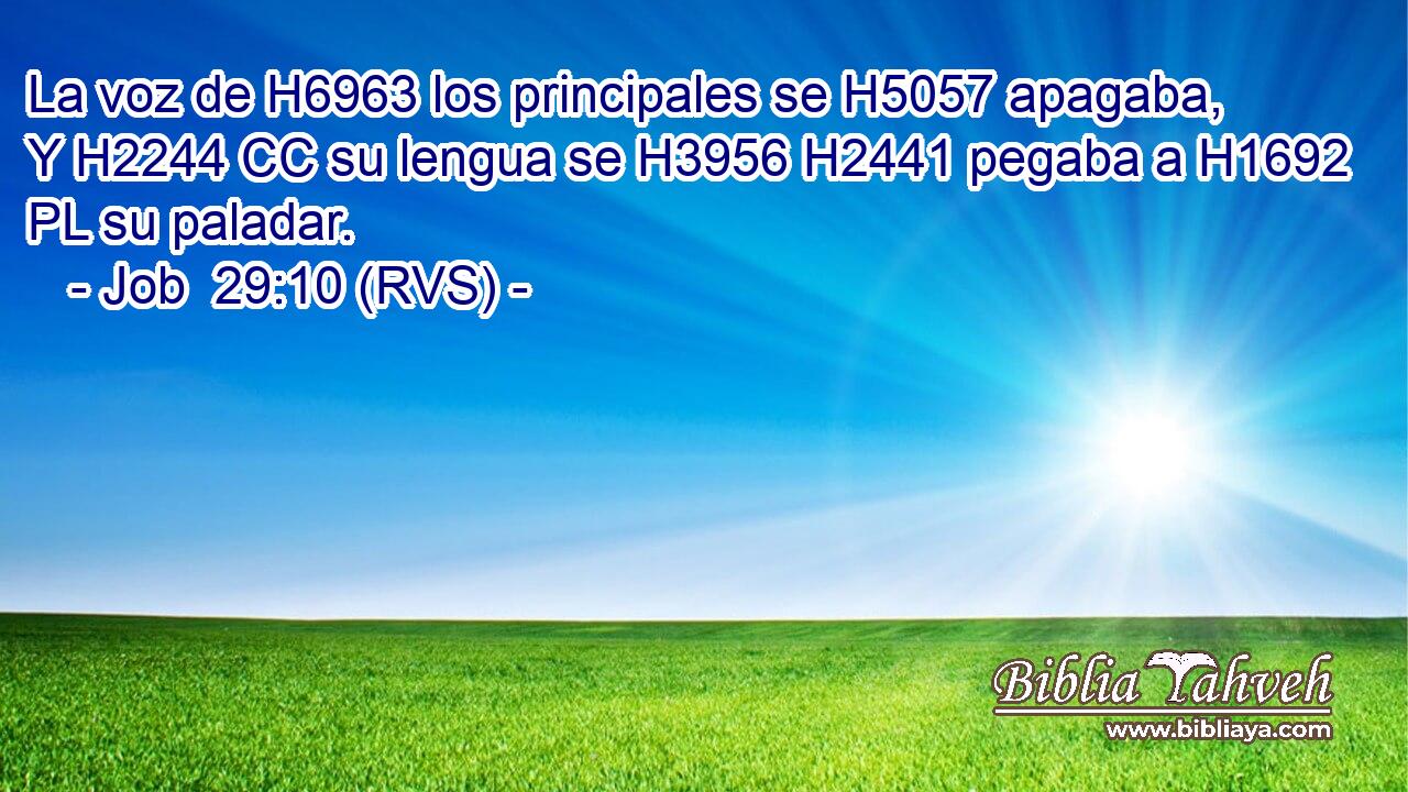 La voz de H6963 los principales se H5057 apagaba, Y H2244 CC su lengua se H3956 H2441 pegaba a H1692 PL su paladar. 