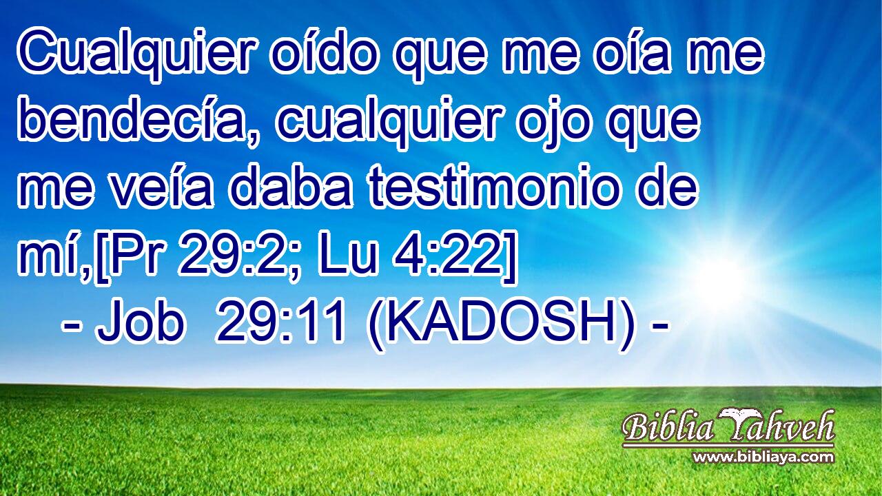 Cualquier oído que me oía me bendecía, cualquier ojo que me veía daba testimonio de mí,[Pr 29:2; Lu 4:22] 