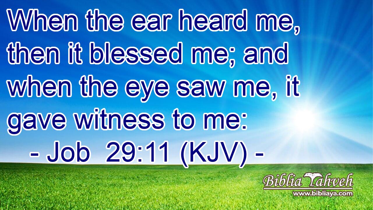 When the ear heard me, then it blessed me; and when the eye saw me, it gave witness to me: