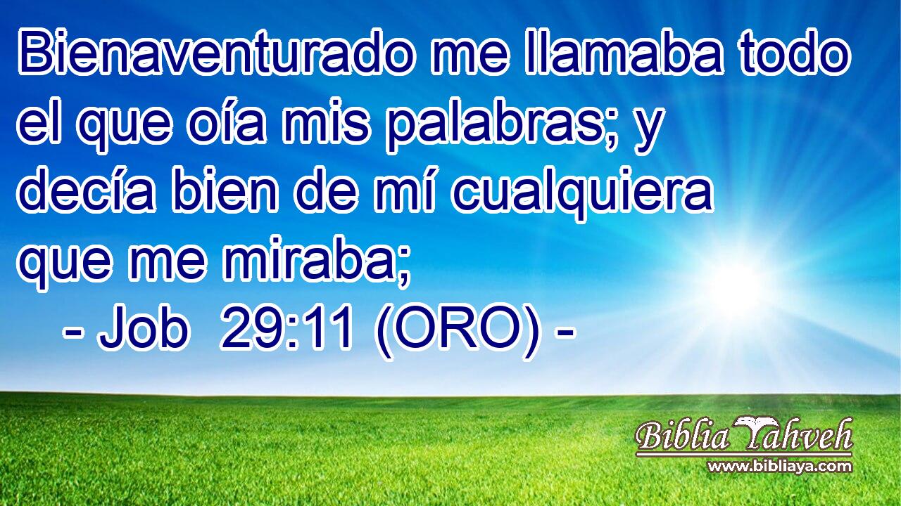  Bienaventurado me llamaba todo el que oía mis palabras; y decía bien de mí cualquiera que me miraba; 