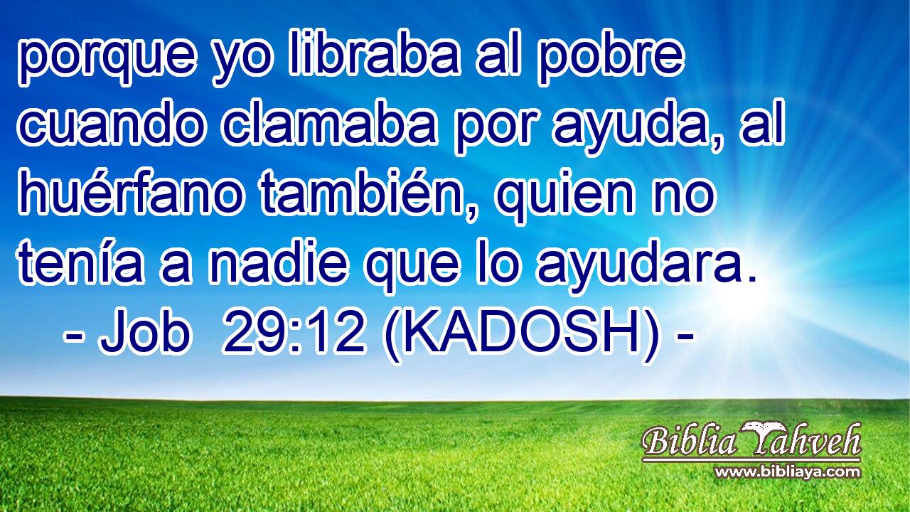  porque yo libraba al pobre cuando clamaba por ayuda, al huérfano también, quien no tenía a nadie que lo ayudara. 