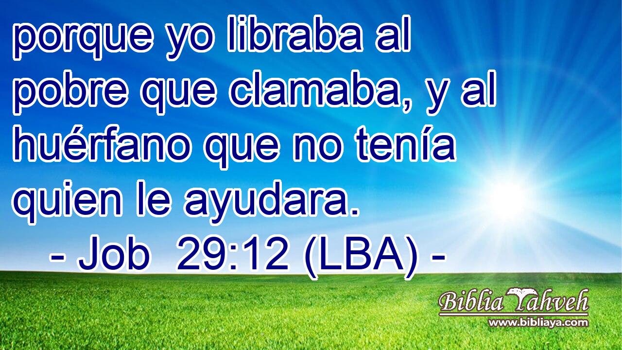 porque yo libraba al pobre que clamaba, y al huérfano que no tenía quien le ayudara.