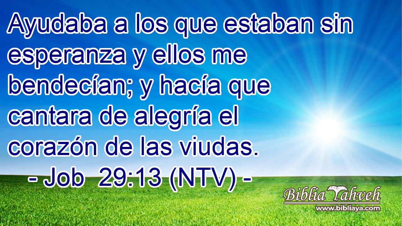 Ayudaba a los que estaban sin esperanza y ellos me bendecían; y hacía que cantara de alegría el corazón de las viudas.