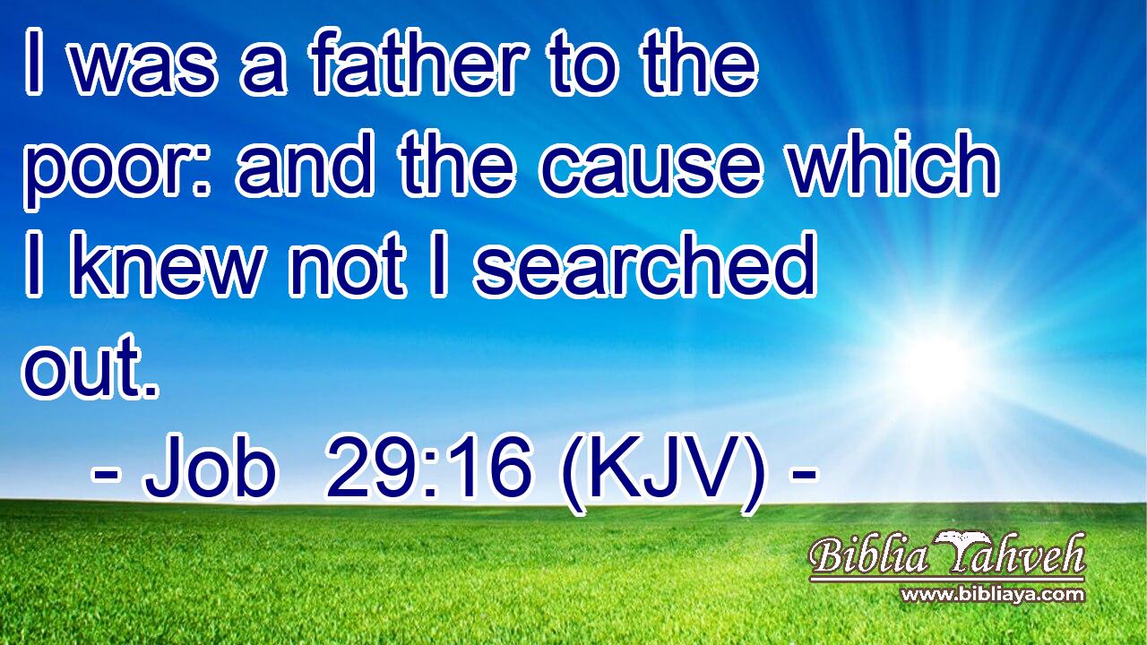 I was a father to the poor: and the cause which I knew not I searched out.