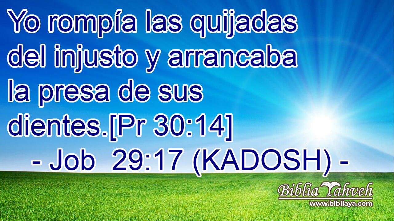  Yo rompía las quijadas del injusto y arrancaba la presa de sus dientes.[Pr 30:14] 
