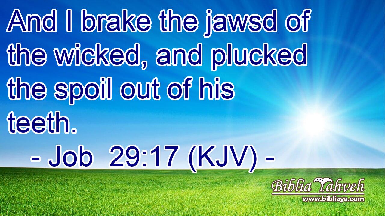 And I brake the jawsd of the wicked, and plucked the spoil out of his teeth.