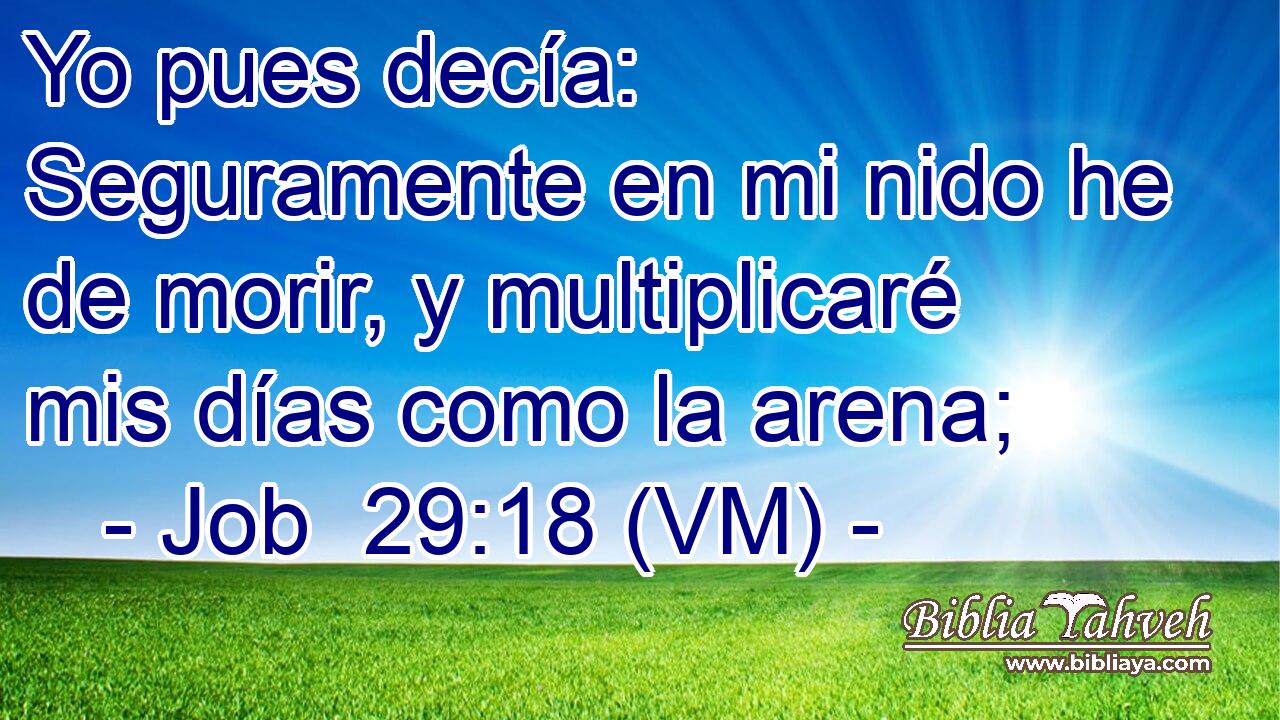  Yo pues decía: Seguramente en mi nido he de morir, y multiplicaré mis días como la arena; 