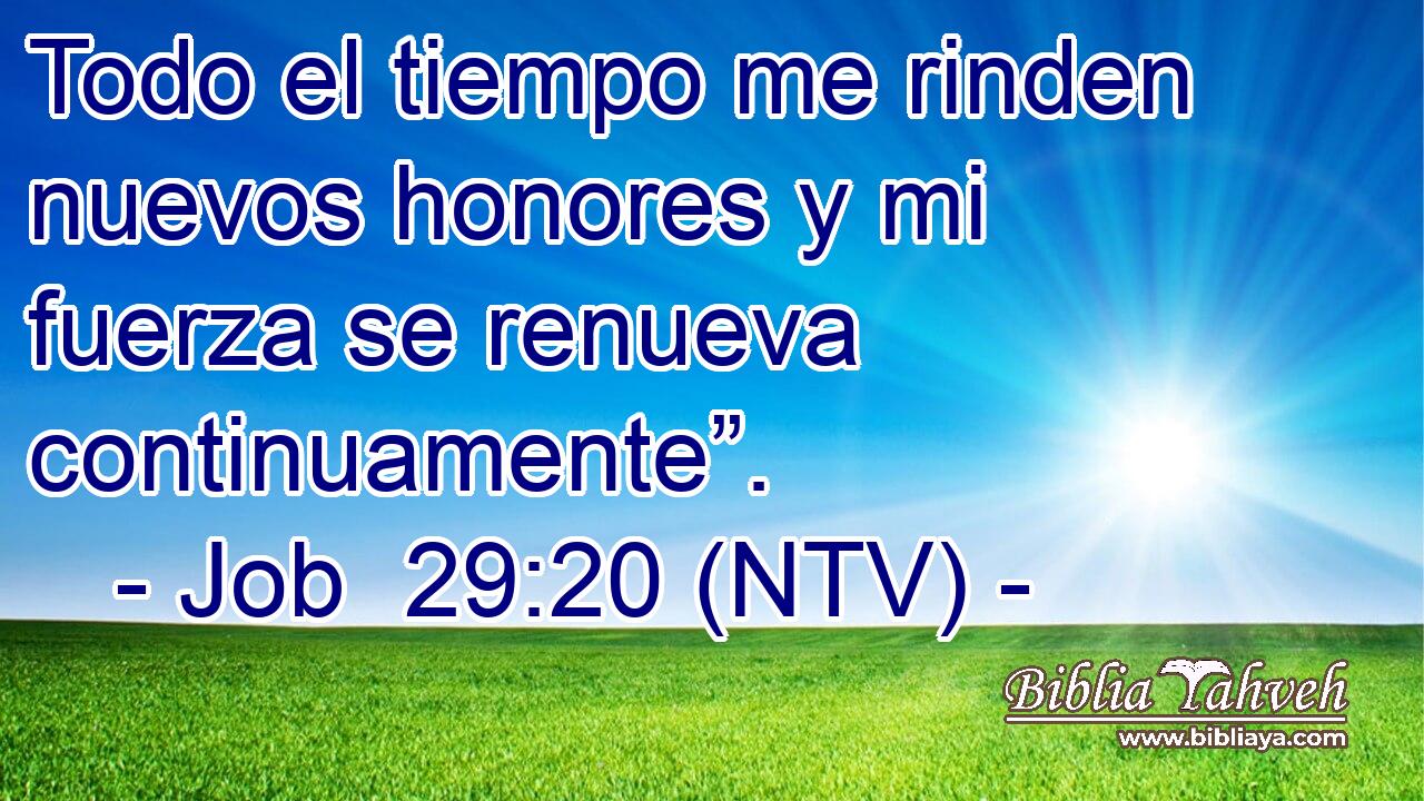 Todo el tiempo me rinden nuevos honores y mi fuerza se renueva continuamente”.