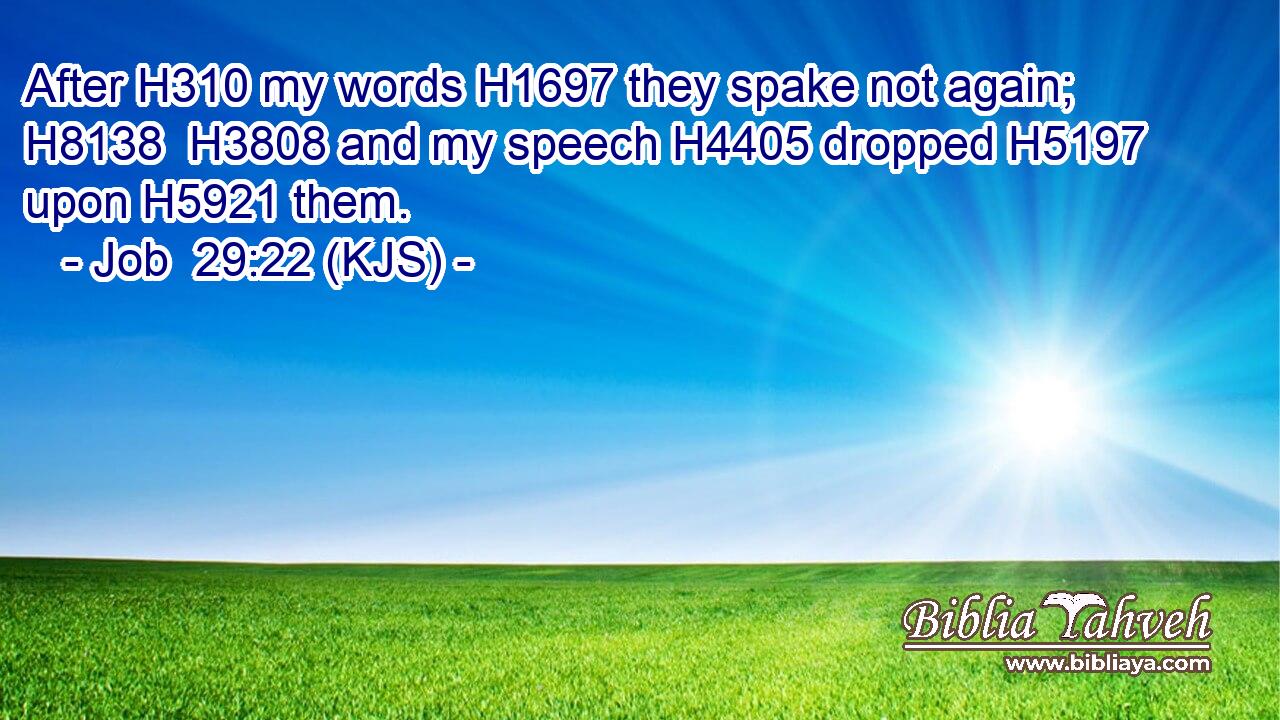 After H310 my words H1697 they spake not again; H8138  H3808 and my speech H4405 dropped H5197 upon H5921 them.