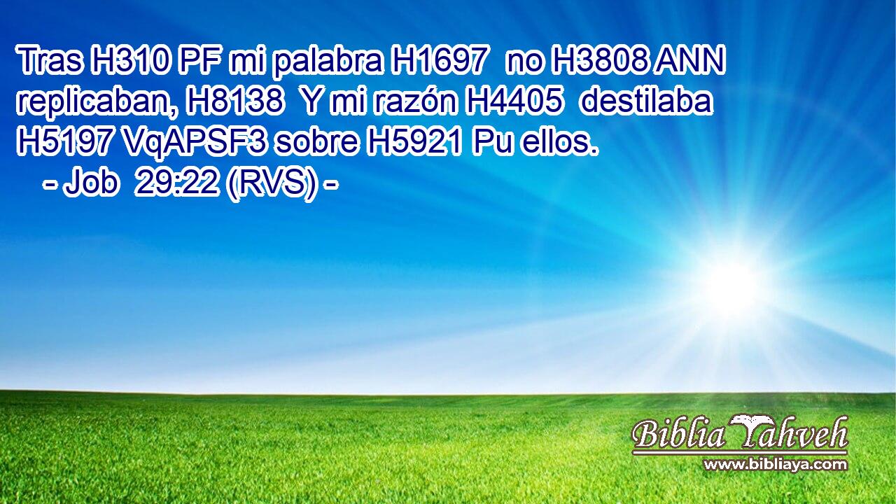 Tras H310 PF mi palabra H1697  no H3808 ANN replicaban, H8138  Y mi razón H4405  destilaba H5197 VqAPSF3 sobre H5921 Pu ellos. 