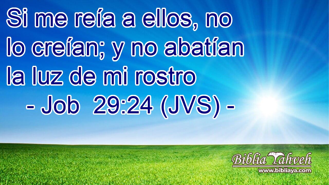 Si me reía a ellos, no lo creían; y no abatían la luz de mi rostro