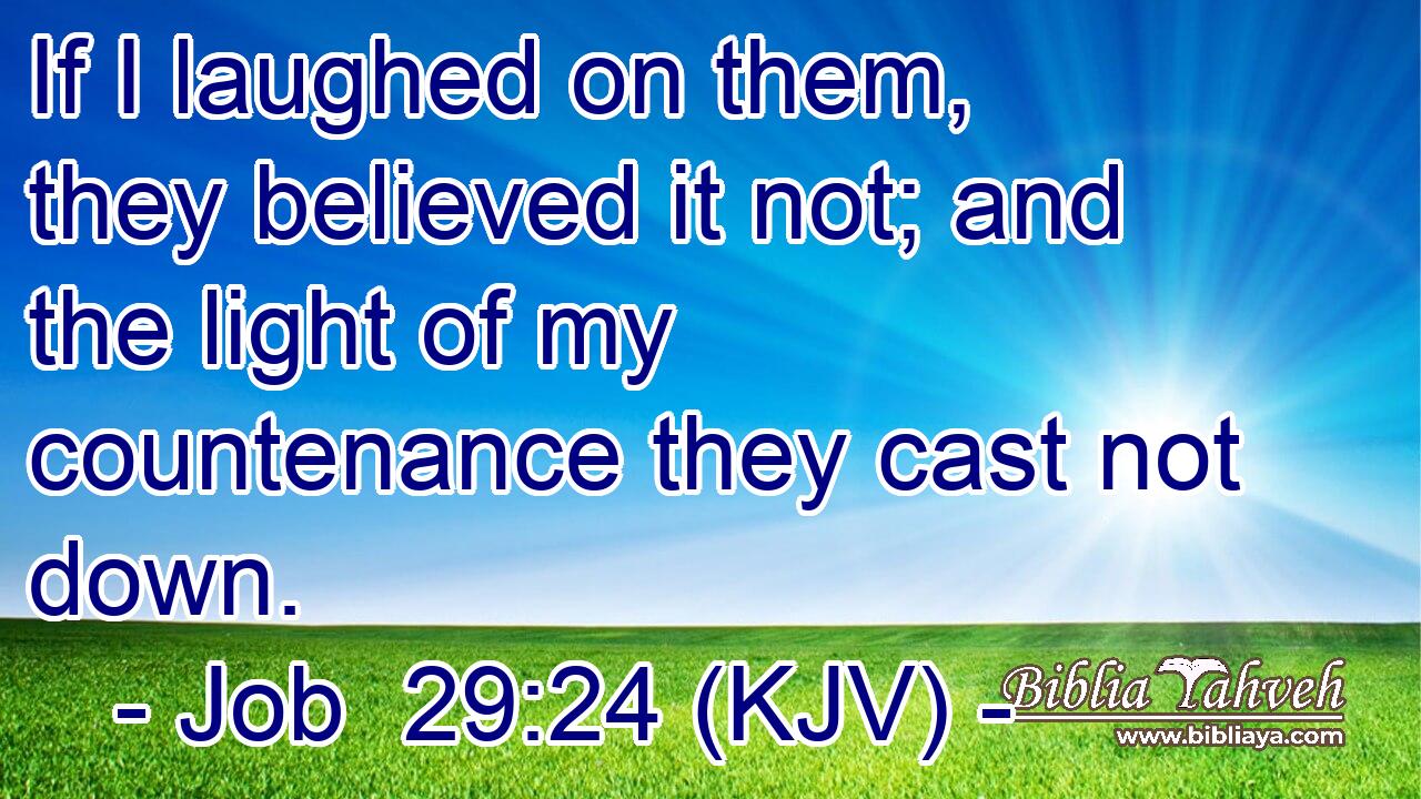 If I laughed on them, they believed it not; and the light of my countenance they cast not down.