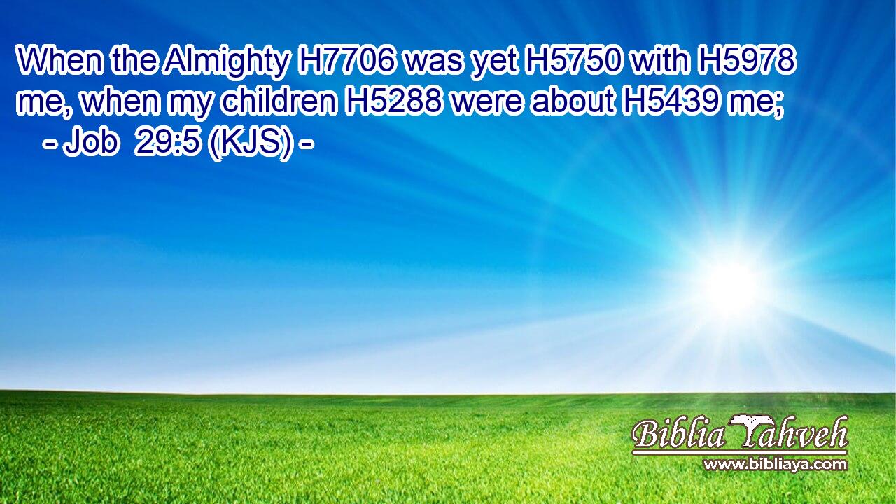 When the Almighty H7706 was yet H5750 with H5978 me, when my children H5288 were about H5439 me;