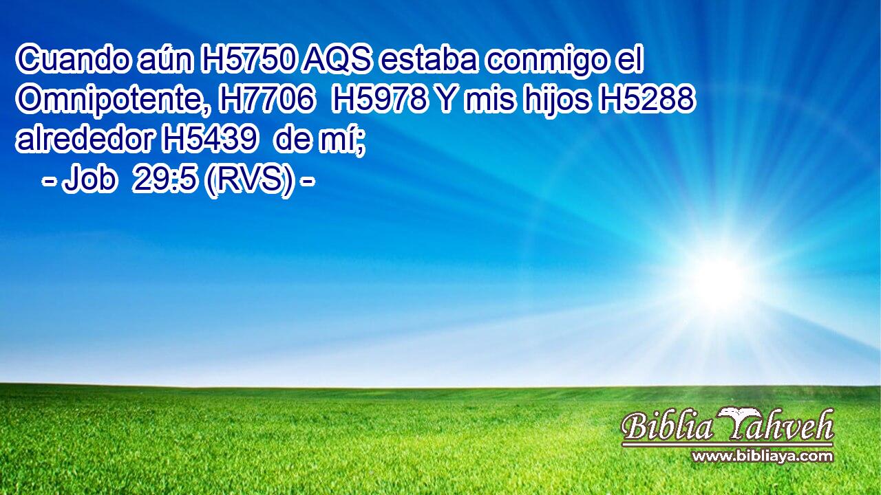 Cuando aún H5750 AQS estaba conmigo el Omnipotente, H7706  H5978 Y mis hijos H5288  alrededor H5439  de mí; 